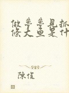 做梦梦见抓到一条大鱼是什么意思