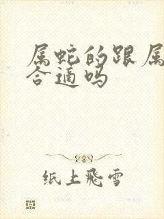 属蛇的跟属羊的合适吗