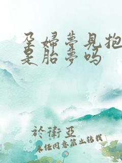 孕妇梦见抱男孩是胎梦吗