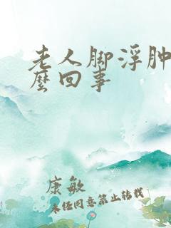 老人脚浮肿是怎么回事