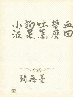 小狗吐带血的粘液是怎么回事