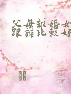 父母离婚女孩子跟谁比较好