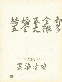 结婚五金都是哪五金大概多少钱