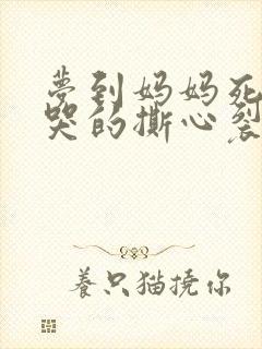 梦到妈妈死了我哭的撕心裂肺