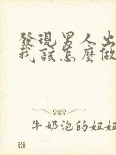 发现男人出轨了我该怎么做