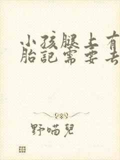 小孩腿上有黑色胎记需要去掉吗图片