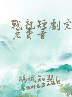 战龙短剧完整版免费看