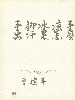 手脚冰凉手心还出汗是怎么回事