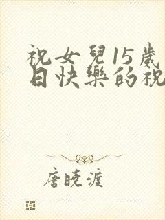 祝女儿15岁生日快乐的祝福语