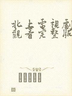 北上电视剧在线观看完整版免费高清