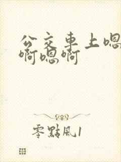 公交车上嗯啊嗯啊嗯啊