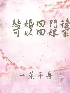 结婚回门后多久可以回娘家住