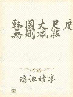 韩国大尺度电影无删减版