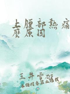 上腹部热痛是什么原因