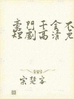 豪门千金不好惹短剧高清免费播放