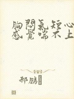 胸闷气短心慌,感觉喘不上气什么原因