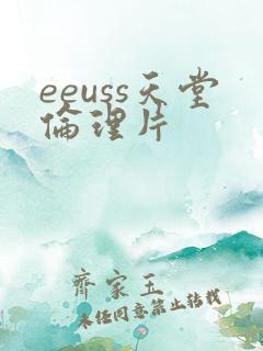 eeuss天堂伦理片