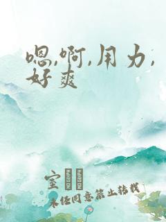 嗯,啊,用力,好爽