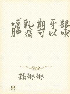 哺乳期牙龈发炎肿痛可以吃什么药