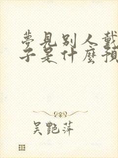 梦见别人戴白帽子是什么预兆