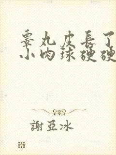 睾丸皮长了一个小肉球硬硬的