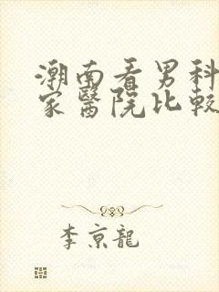 潮南看男科去哪家医院比较好