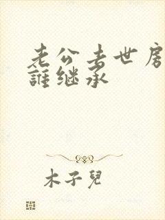 老公去世房子归谁继承