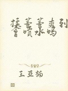 揉蒂蒂爽到高潮会喷水吗