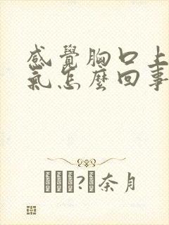 感觉胸口上不来气怎么回事