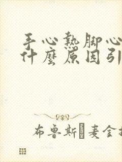 手心热脚心热是什么原因引起的