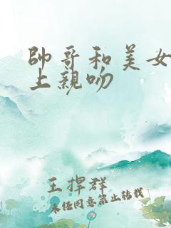 帅哥和美女在床上亲吻