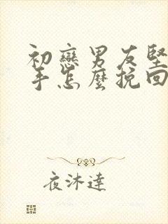 初恋男友坚决分手怎么挽回