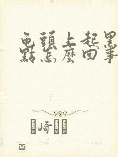 龟头上起黑色斑点怎么回事