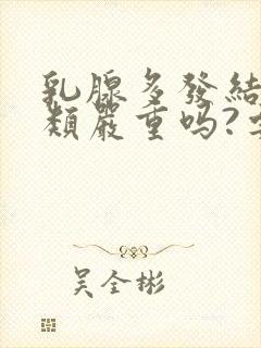 乳腺多发结节3类严重吗?要怎么治疗