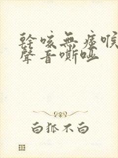 干咳无痰喉咙痒声音嘶哑