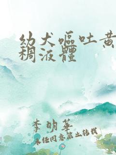 幼犬呕吐黄色粘稠液体