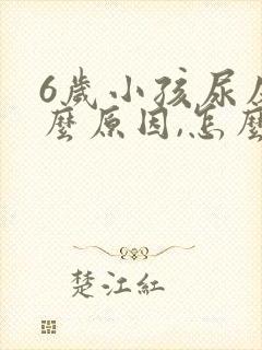 6岁小孩尿床什么原因,怎么解决