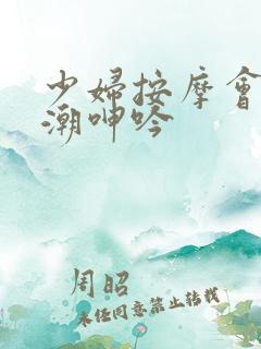 少妇按摩会所高潮呻吟