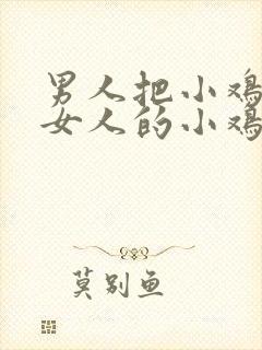 男人把小鸡插进女人的小鸡