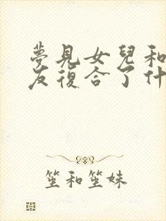 梦见女儿和前男友复合了什么预兆