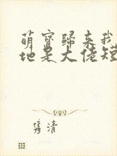 萌宝归来我的爹地是大佬短剧主角