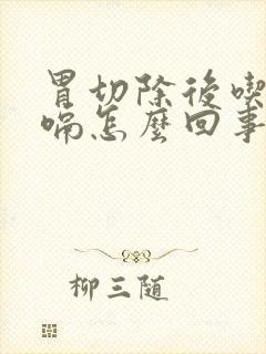 胃切除后吃饭打嗝怎么回事