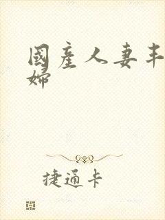 国产人妻丰满熟妇