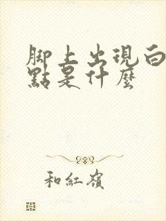 脚上出现白色斑点是什么