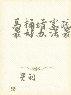 马桶堵塞疏通的最好办法最简单的