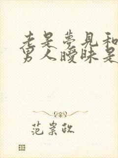 老是梦见和别的男人暧昧是咋回事