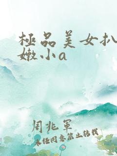 极品美女扒开粉嫩小a