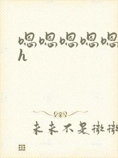 嗯嗯嗯嗯嗯不要h