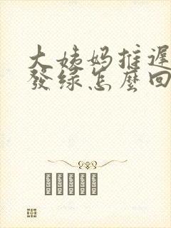 大姨妈推迟白带发绿怎么回事