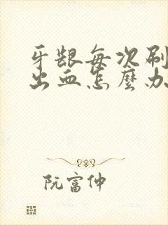 牙龈每次刷牙都出血怎么办